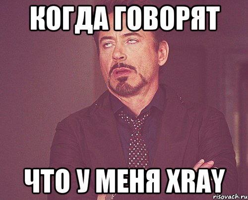 Когда говорят Что у меня Xray, Мем твое выражение лица