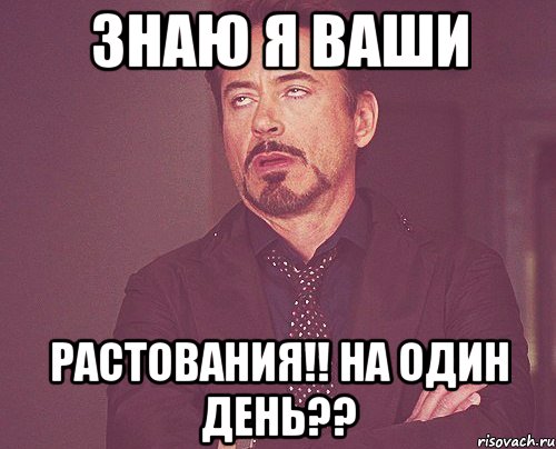 ЗНАЮ Я ВАШИ РАСТОВАНИЯ!! НА ОДИН ДЕНЬ??, Мем твое выражение лица