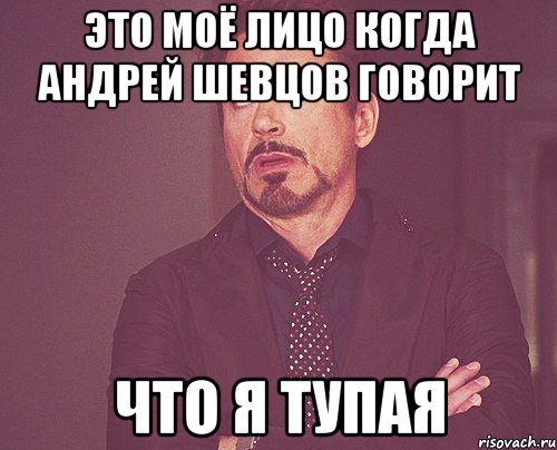 это моё лицо когда Андрей Шевцов говорит что я тупая, Мем твое выражение лица