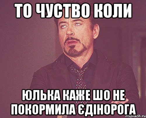 То чуство коли Юлька каже шо не покормила єдінорога, Мем твое выражение лица