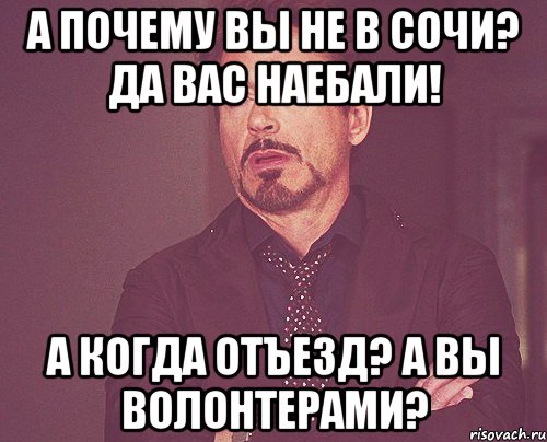 а почему вы не в сочи? да вас наебали! а когда отъезд? а вы волонтерами?, Мем твое выражение лица