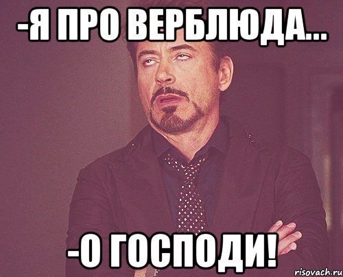 -я про верблюда... -О Господи!, Мем твое выражение лица