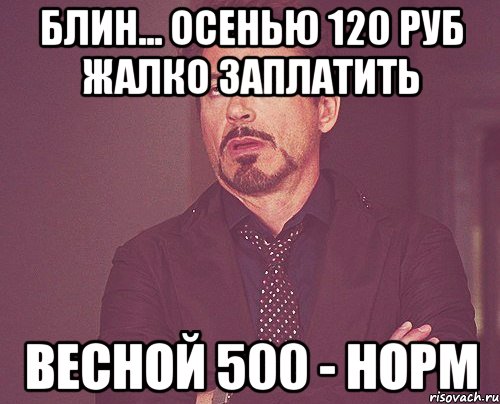 блин... осенью 120 руб жалко заплатить весной 500 - норм, Мем твое выражение лица