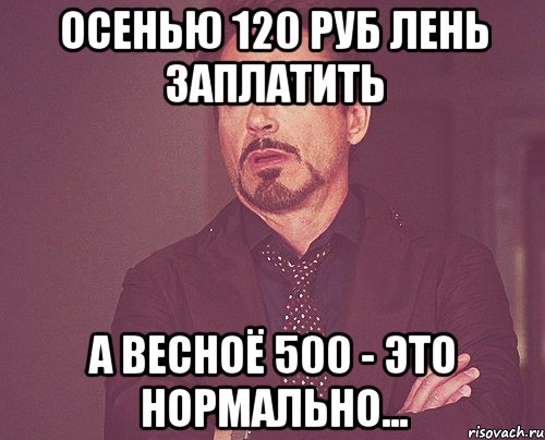 осенью 120 руб лень заплатить а весноё 500 - это нормально..., Мем твое выражение лица