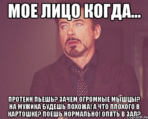 Мое лицо когда... Протеин пьешь? Зачем огромные мышцы? На мужика будешь похожа! А что плохого в картошке? Поешь нормально! Опять в зал?, Мем твое выражение лица