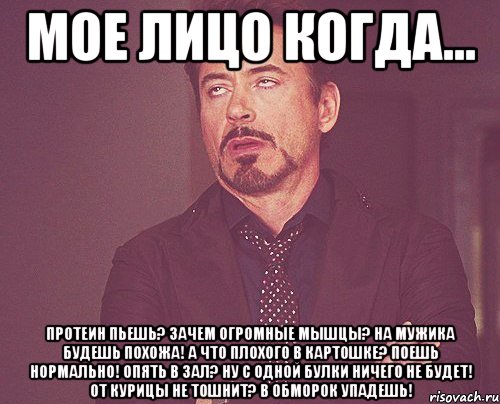 Мое лицо когда... Протеин пьешь? Зачем огромные мышцы? На мужика будешь похожа! А что плохого в картошке? Поешь нормально! Опять в зал? Ну с одной булки ничего не будет! От курицы не тошнит? В обморок упадешь!, Мем твое выражение лица