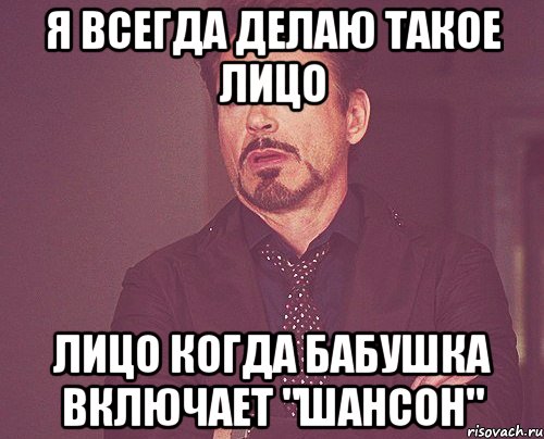 я всегда делаю такое лицо лицо когда бабушка включает "шансон", Мем твое выражение лица