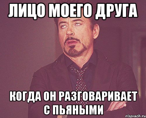 Лицо моего друга когда он разговаривает с пьяными, Мем твое выражение лица