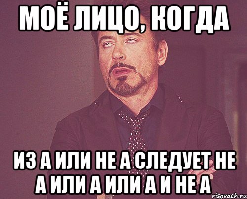 МОЁ ЛИЦО, КОГДА ИЗ A ИЛИ НЕ A СЛЕДУЕТ НЕ A ИЛИ A ИЛИ A И НЕ A, Мем твое выражение лица