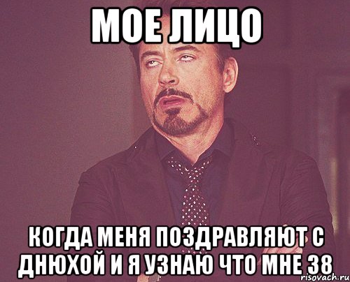 Мое лицо когда меня поздравляют с днюхой и я узнаю что мне 38, Мем твое выражение лица