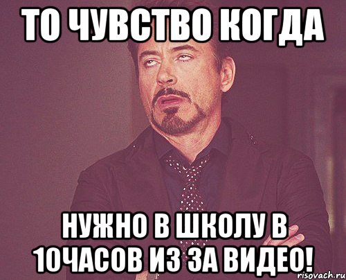 То чувство когда Нужно в школу в 10часов из за видео!, Мем твое выражение лица