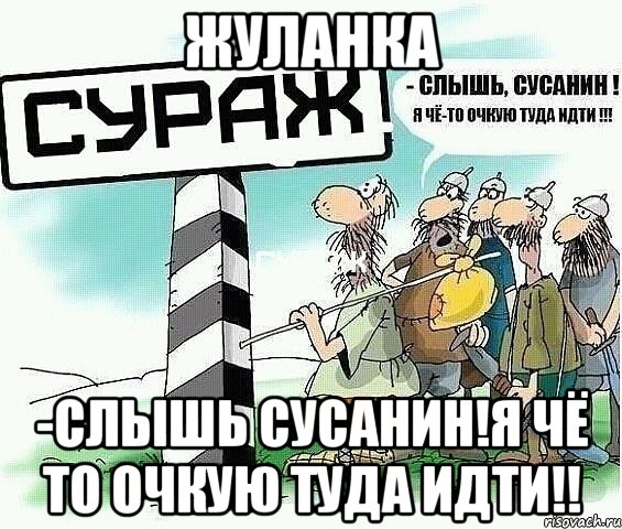 ЖУЛАНКА -СЛЫШЬ СУСАНИН!Я ЧЁ ТО ОЧКУЮ ТУДА ИДТИ!!