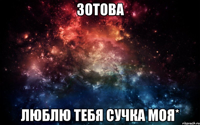 ЗОТОВА ЛЮБЛЮ ТЕБЯ СУЧКА МОЯ*, Мем Просто космос