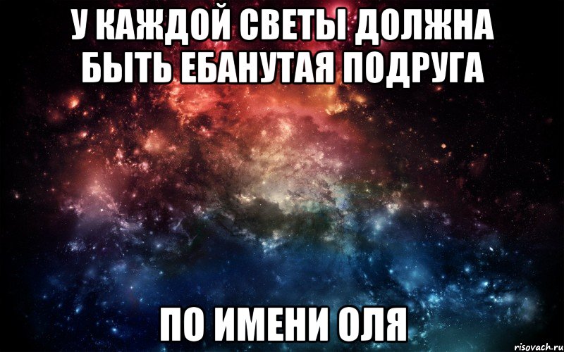 у каждой Светы должна быть ебанутая подруга по имени Оля, Мем Просто космос