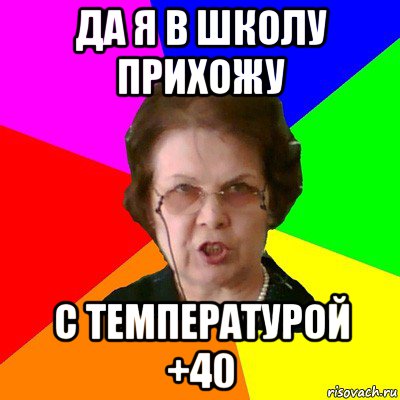 Да я в школу прихожу с температурой +40, Мем Типичная училка