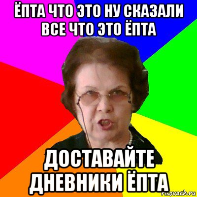 ёпта что это ну сказали все что это ёпта доставайте дневники ёпта, Мем Типичная училка