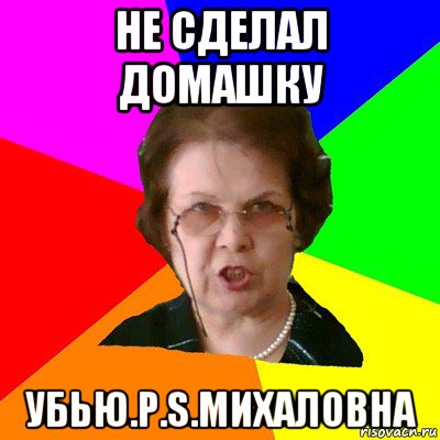 Не сделал домашку Убью.P.s.МИХАЛОВНА, Мем Типичная училка