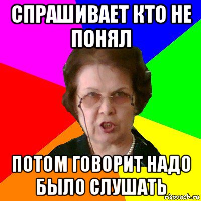 спрашивает кто не понял потом говорит надо было слушать, Мем Типичная училка