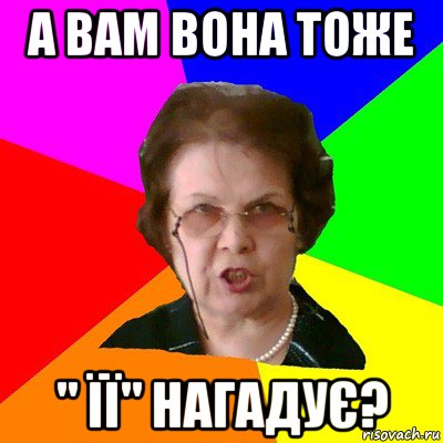 А вам вона тоже " ЇЇ" нагадує?, Мем Типичная училка