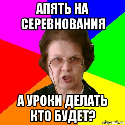 Апять на серевнования А уроки делать кто будет?, Мем Типичная училка