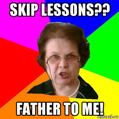 Skip lessons?? Father to me!, Мем Типичная училка