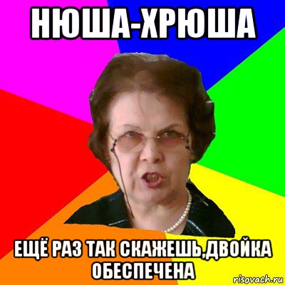 Нюша-хрюша Ещё раз так скажешь,двойка обеспечена, Мем Типичная училка