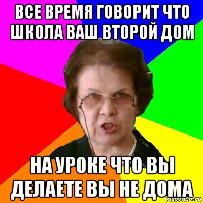 все время говорит что школа ваш второй дом на уроке что вы делаете вы не дома, Мем Типичная училка