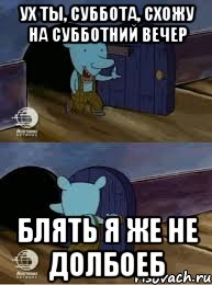 УХ ТЫ, СУББОТА, СХОЖУ НА СУББОТНИЙ ВЕЧЕР БЛЯТЬ Я ЖЕ НЕ ДОЛБОЕБ, Комикс  Уинслоу вышел-зашел