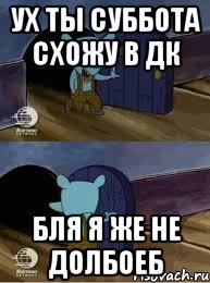 УХ ТЫ СУББОТА СХОЖУ В ДК БЛЯ Я ЖЕ НЕ ДОЛБОЕБ, Комикс  Уинслоу вышел-зашел