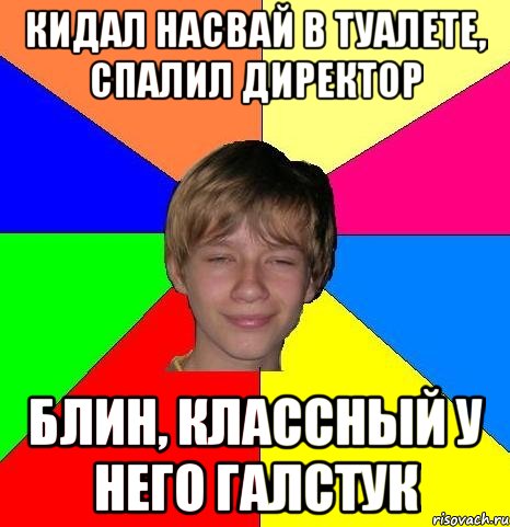 кидал насвай в туалете, спалил директор блин, классный у него галстук, Мем Укуренный школьник