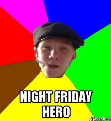  NIGHT FRIDAY HERO, Мем умный гопник