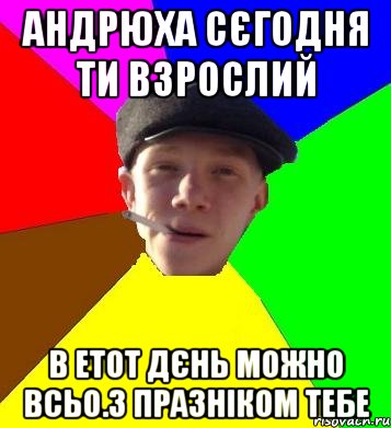 Андрюха сєгодня ти взрослий В етот дєнь можно всьо.З празніком тебе, Мем умный гопник