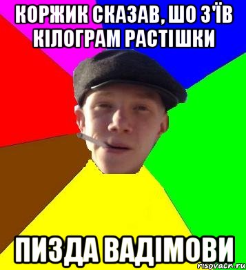 Коржик сказав, шо з'їв кілограм растішки Пизда Вадімови, Мем умный гопник