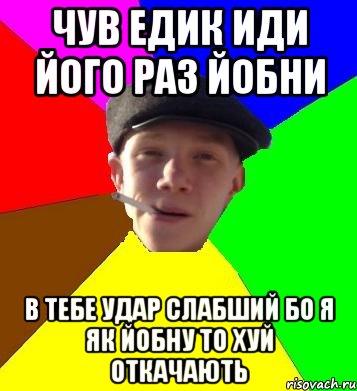 чув едик иди його раз йобни в тебе удар слабший бо я як йобну то хуй откачають, Мем умный гопник