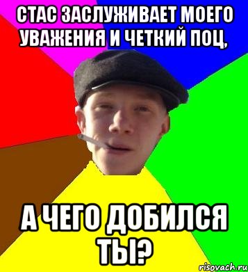 Стас заслуживает моего уважения и четкий поц, а чего добился ТЫ?, Мем умный гопник