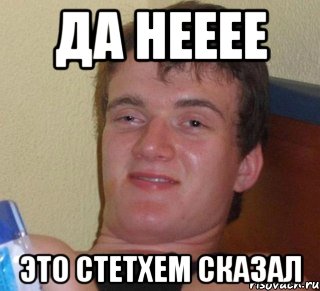 Да нееее Это Стетхем сказал, Мем 10 guy (Stoner Stanley really high guy укуренный парень)