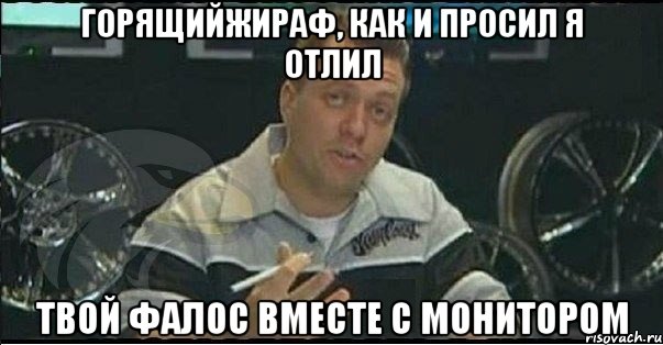 Горящийжираф, как и просил Я отлил твой фалос вместе с монитором, Мем Монитор (тачка на прокачку)