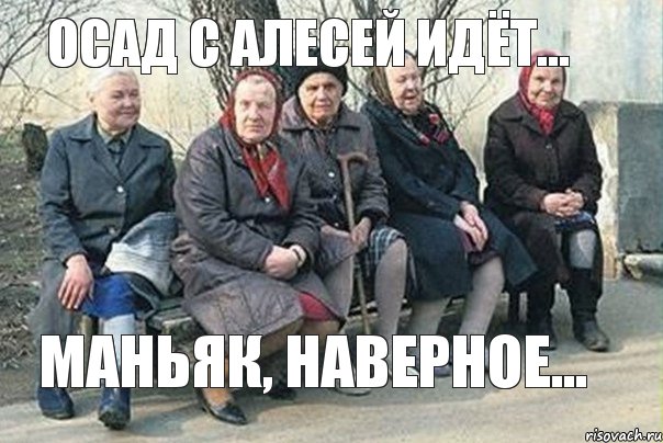 Осад с Алесей идёт... Маньяк, наверное...