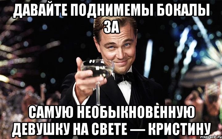 Давайте поднимемы бокалы за Самую необыкновенную девушку на свете — Кристину, Мем Великий Гэтсби (бокал за тех)