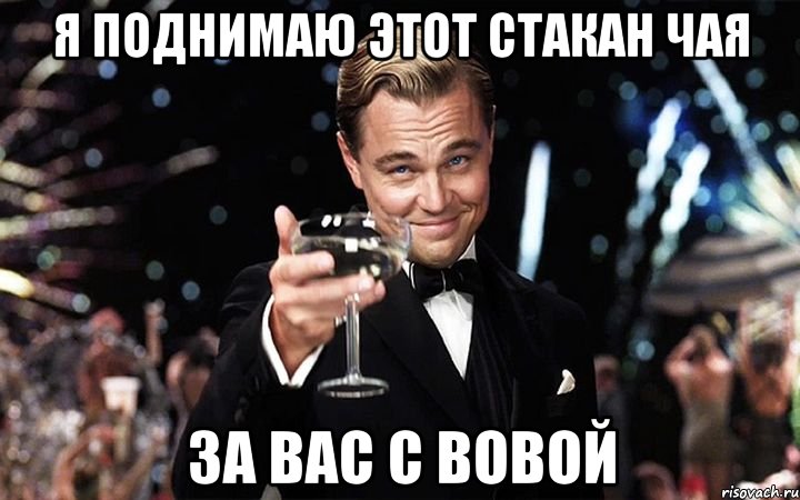 Я поднимаю этот стакан чая за вас с Вовой, Мем Великий Гэтсби (бокал за тех)