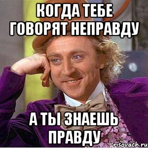 Когда тебе говорят неправду а ты знаешь правду, Мем Ну давай расскажи (Вилли Вонка)