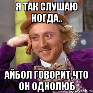 Я так слушаю когда.. айбол говорит,что он однолюб, Мем Ну давай расскажи (Вилли Вонка)