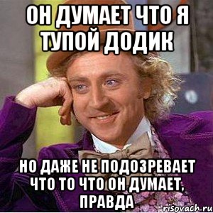 Он думает что я тупой додик Но даже не подозревает что то что он думает, правда, Мем Ну давай расскажи (Вилли Вонка)