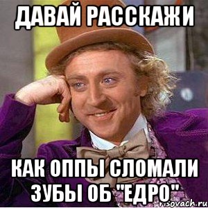 Давай расскажи Как оппы сломали зубы об "ЕдРо", Мем Ну давай расскажи (Вилли Вонка)