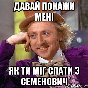 давай покажи мені як ти міг спати з Семенович, Мем Ну давай расскажи (Вилли Вонка)