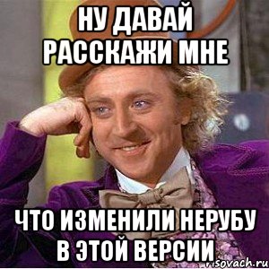 Ну давай расскажи мне Что изменили нерубу в этой версии, Мем Ну давай расскажи (Вилли Вонка)