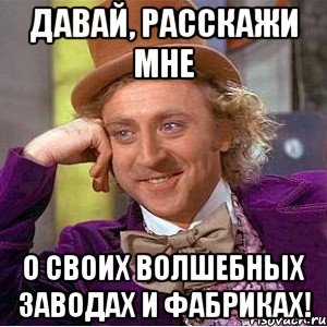 Давай, расскажи мне о своих волшебных заводах и фабриках!, Мем Ну давай расскажи (Вилли Вонка)