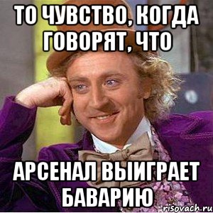 то чувство, когда говорят, что Арсенал выиграет Баварию, Мем Ну давай расскажи (Вилли Вонка)