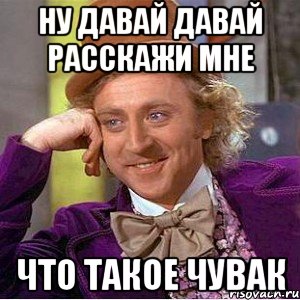 Ну давай давай расскажи мне что такое чувак, Мем Ну давай расскажи (Вилли Вонка)