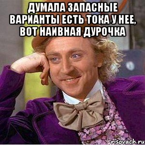 ДУМАЛА ЗАПАСНЫЕ ВАРИАНТЫ ЕСТЬ ТОКА У НЕЕ, ВОТ НАИВНАЯ ДУРОЧКА , Мем Ну давай расскажи (Вилли Вонка)